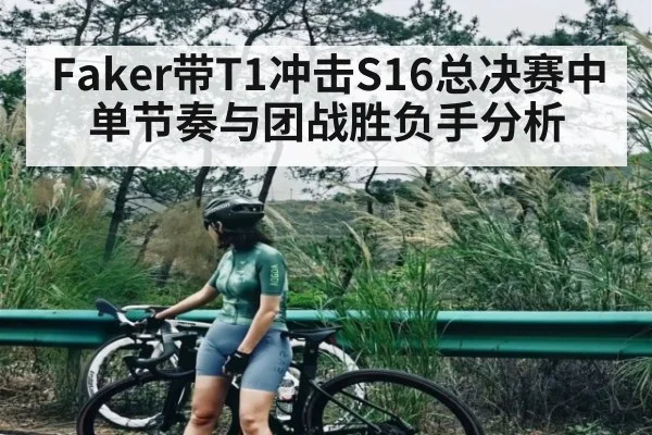 Faker带T1冲击S16总决赛中单节奏与团战胜负手分析